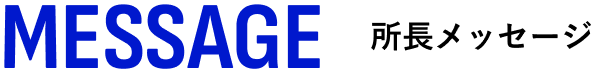 MESSAGE／所長メッセージ