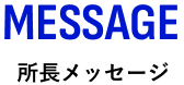 MESSAGE／所長メッセージ