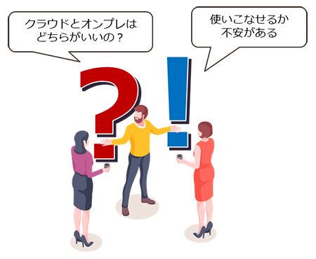 クラウドとオンプレはどちらがいいの?/使いこなせるか不安がある