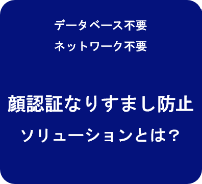 データベース不要 ネットワーク不要 顔認証なりすまし防止ソリューションとは？