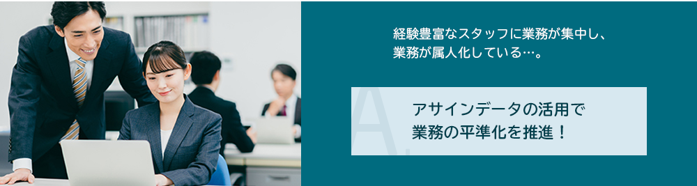 アサインデータの活用で業務の平準化を推進!