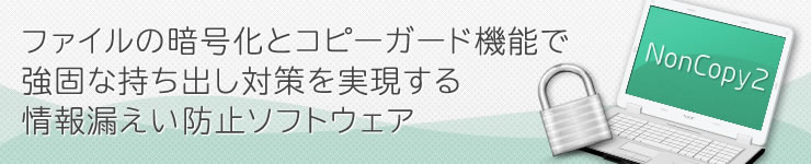 ファイルの暗号化とコピーガード機能で強固な持ち出し対策を実現する情報漏えい防止ソフトウェア