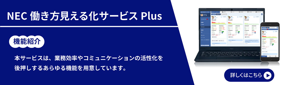 NEC 働き方見える化サービス Plus／機能紹介／本サービスは、業務効率やコミュニケーションの活性化を後押しするあらゆる機能を用意しています。／詳しくはこちら