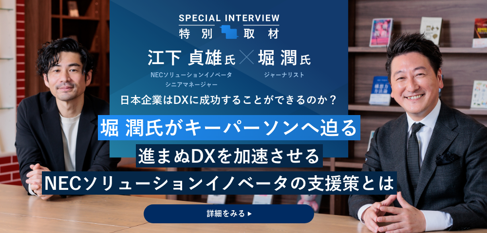 特別取材 江下 貞雄氏 堀 潤氏 堀 潤氏がキーパーソンへ迫る 進まぬDXを加速させるNECソリューションイノベータの支援策とは