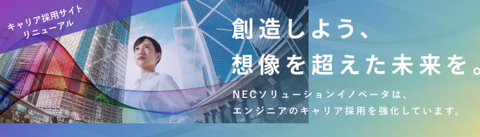 創造しよう、想像を超えた未来を。NECソリューションイノベータはエンジニアのキャリア採用を強化しています。