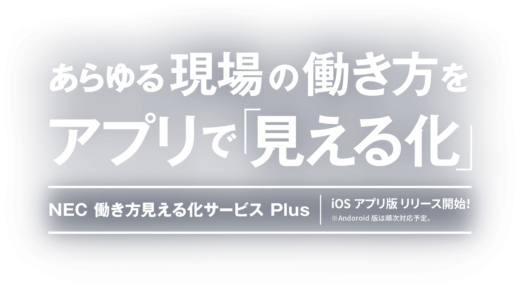 あらゆる現場の働き方をアプリで「見える化」NEC 働き方⾒える化サービス Plus iOSアプリ版 リリース開始！※Andoroid版は順次対応予定。